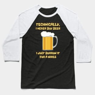 I NEVER buy beer ... I JUST borrow it for a while Baseball T-Shirt
